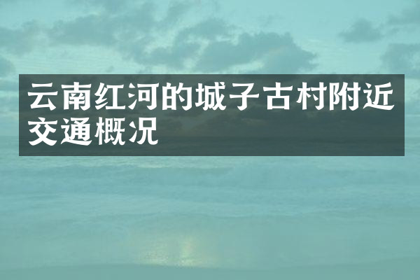 云南红河的城子古村附近交通概况
