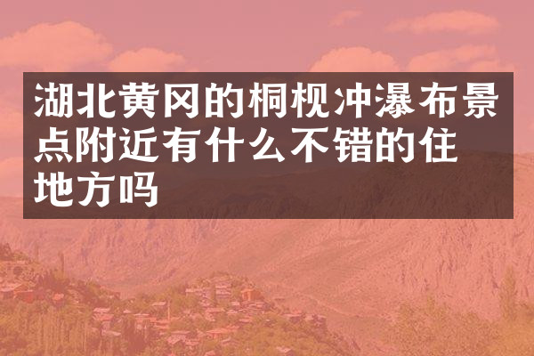 湖北黄冈的桐枧冲瀑布景点附近有什么不错的住的地方吗