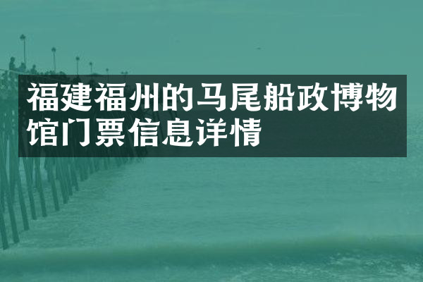 福建福州的马尾船政博物馆门票信息详情