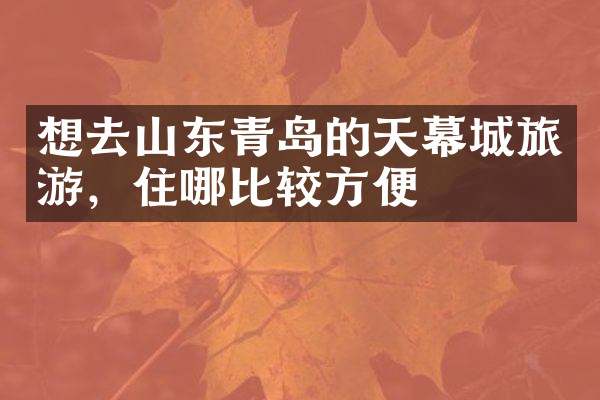 想去山东青岛的天幕城旅游，住哪比较方便