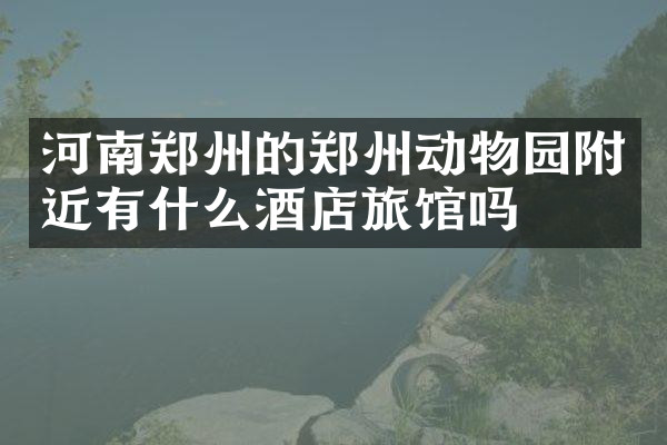 河南郑州的郑州动物园附近有什么酒店旅馆吗