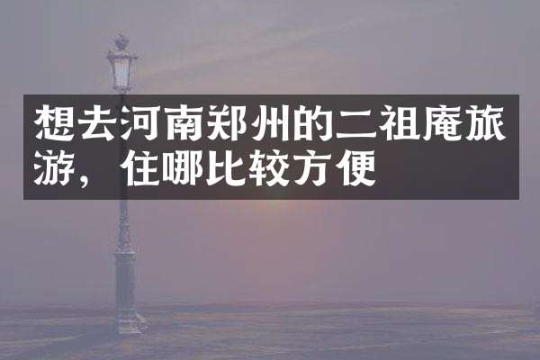 想去河南郑州的二祖庵旅游，住哪比较方便