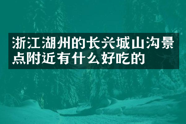 浙江湖州的长兴城山沟景点附近有什么好吃的