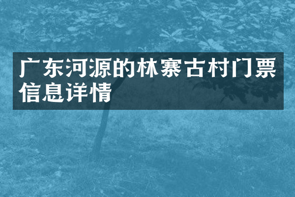 广东河源的林寨古村门票信息详情
