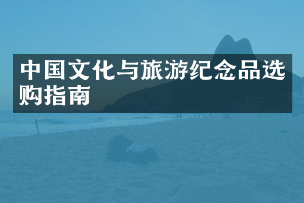 中国文化与旅游纪念品选购指南