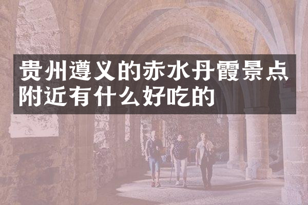 贵州遵义的赤水丹霞景点附近有什么好吃的