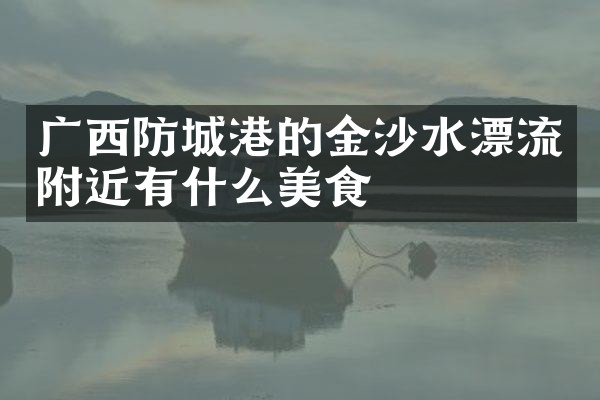 广西防城港的金沙水漂流附近有什么美食