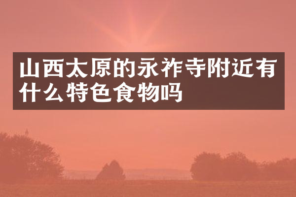 山西太原的永祚寺附近有什么特色食物吗