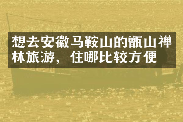 想去安徽马鞍山的甑山禅林旅游，住哪比较方便
