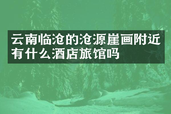 云南临沧的沧源崖画附近有什么酒店旅馆吗