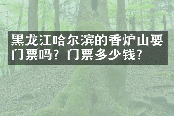 黑龙江哈尔滨的香炉山要门票吗？门票多少钱？