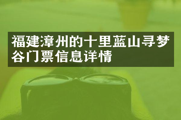 福建漳州的十里蓝山寻梦谷门票信息详情