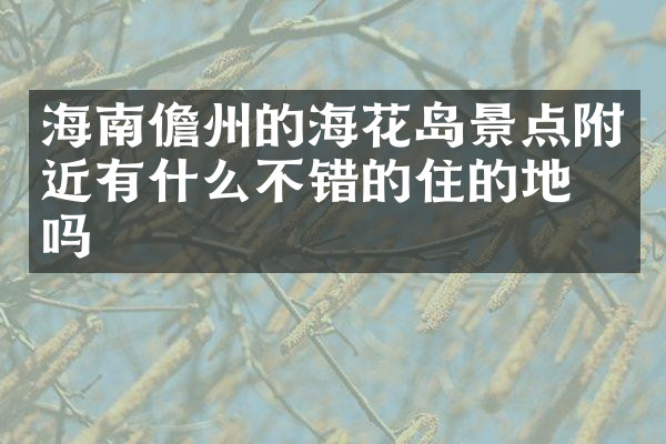 海南儋州的海花岛景点附近有什么不错的住的地方吗