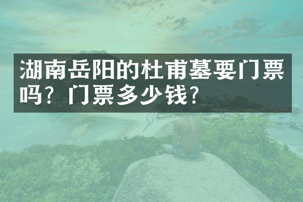 湖南岳阳的杜甫墓要门票吗？门票多少钱？