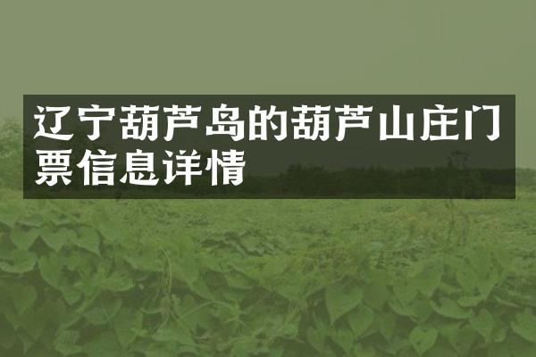 辽宁葫芦岛的葫芦山庄门票信息详情