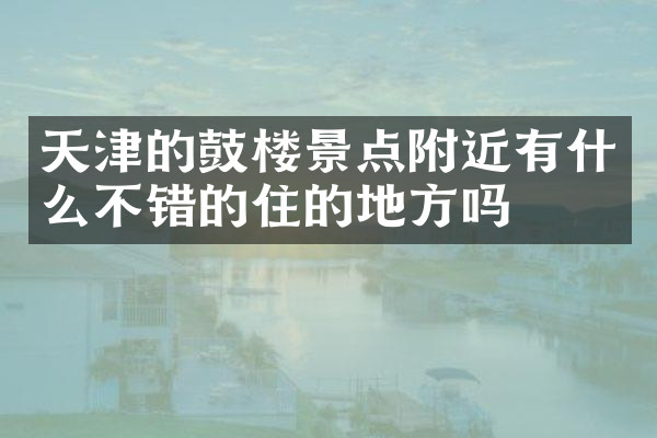 天津的鼓楼景点附近有什么不错的住的地方吗
