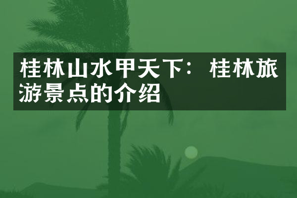 桂林山水甲天下：桂林旅游景点的介绍