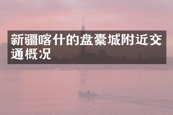 新疆喀什的盘橐城附近交通概况