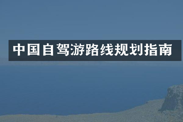 中国自驾游路线规划指南