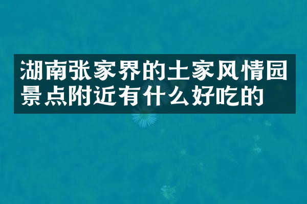 湖南张家界的土家风情园景点附近有什么好吃的