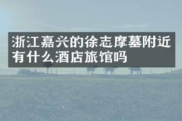 浙江嘉兴的徐志摩墓附近有什么酒店旅馆吗