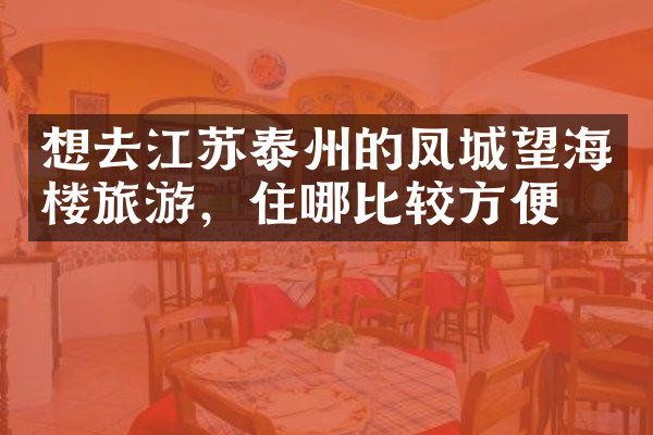 想去江苏泰州的凤城望海楼旅游，住哪比较方便