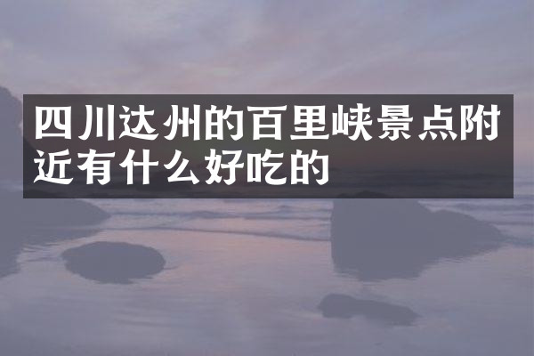 四川达州的百里峡景点附近有什么好吃的