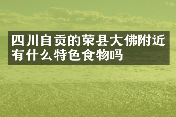 四川自贡的荣县大佛附近有什么特色食物吗