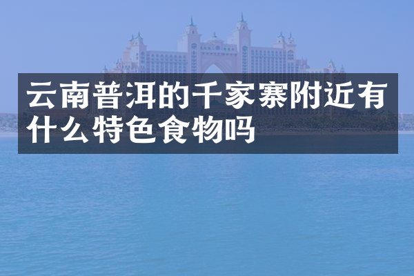 云南普洱的千家寨附近有什么特色食物吗