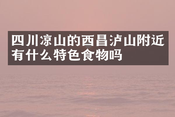 四川凉山的西昌泸山附近有什么特色食物吗