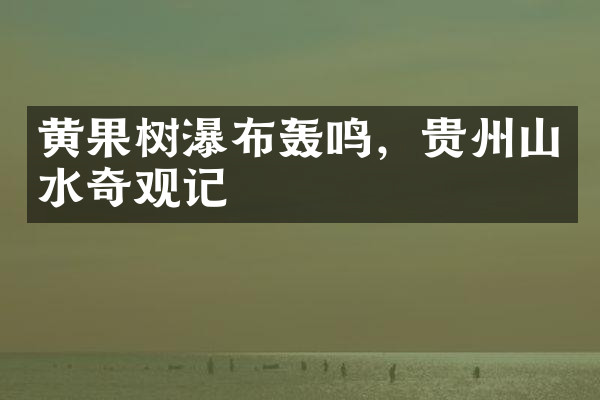 黄果树瀑布轰鸣，贵州山水奇观记