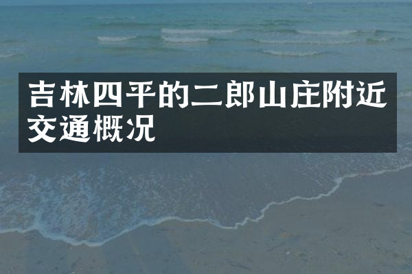 吉林四平的二郎山庄附近交通概况