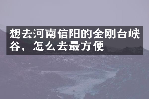 想去河南信阳的金刚台峡谷，怎么去最方便