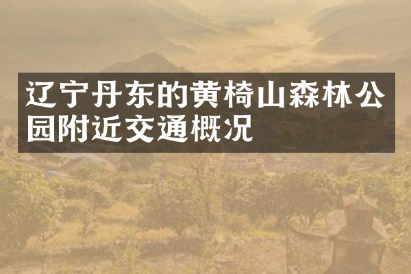 辽宁丹东的黄椅山森林公园附近交通概况