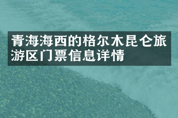 青海海西的格尔木昆仑旅游区门票信息详情