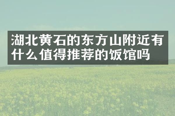 湖北黄石的东方山附近有什么值得推荐的饭馆吗