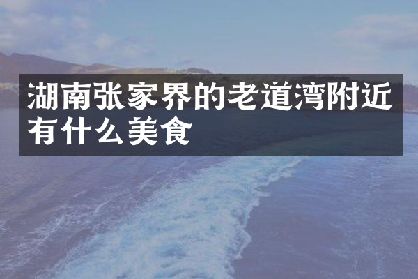 湖南张家界的老道湾附近有什么美食