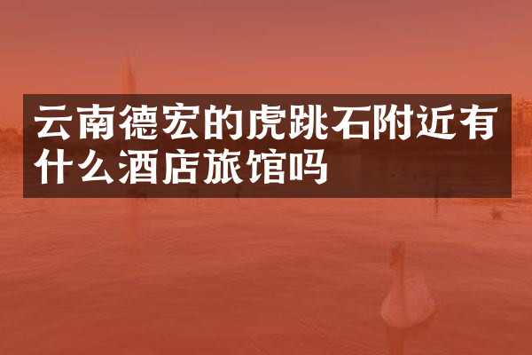 云南德宏的虎跳石附近有什么酒店旅馆吗