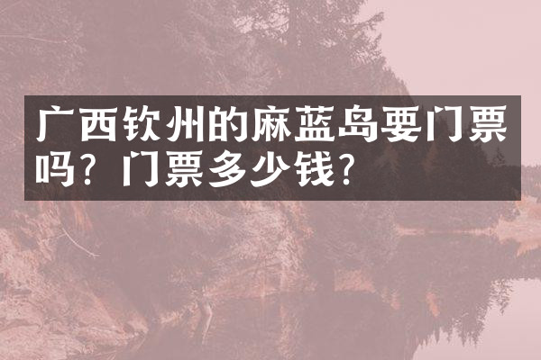 广西钦州的麻蓝岛要门票吗？门票多少钱？