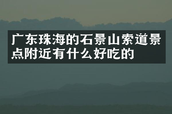 广东珠海的石景山索道景点附近有什么好吃的