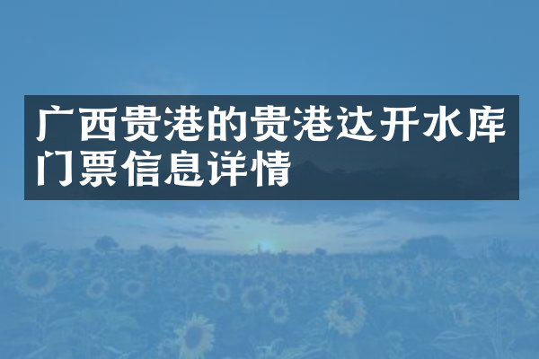 广西贵港的贵港达开水库门票信息详情