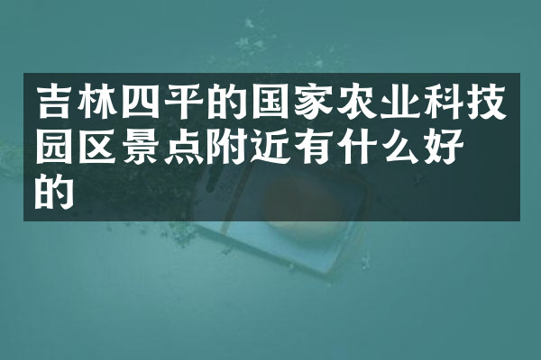 吉林四平的国家农业科技园区景点附近有什么好吃的