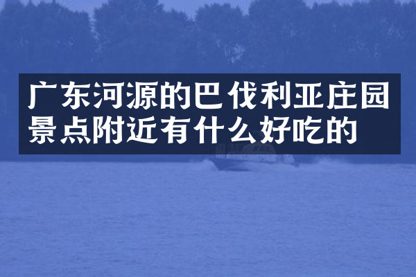 广东河源的巴伐利亚庄园景点附近有什么好吃的