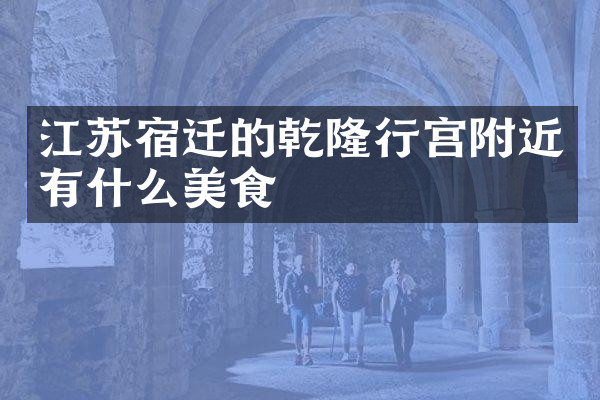 江苏宿迁的乾隆行宫附近有什么美食