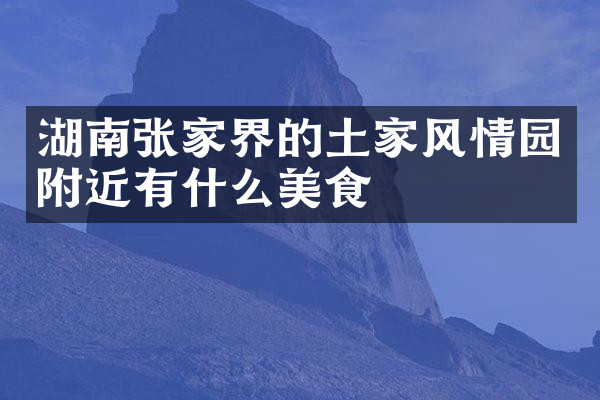 湖南张家界的土家风情园附近有什么美食