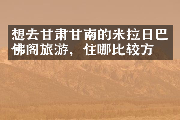 想去甘肃甘南的米拉日巴佛阁旅游，住哪比较方便