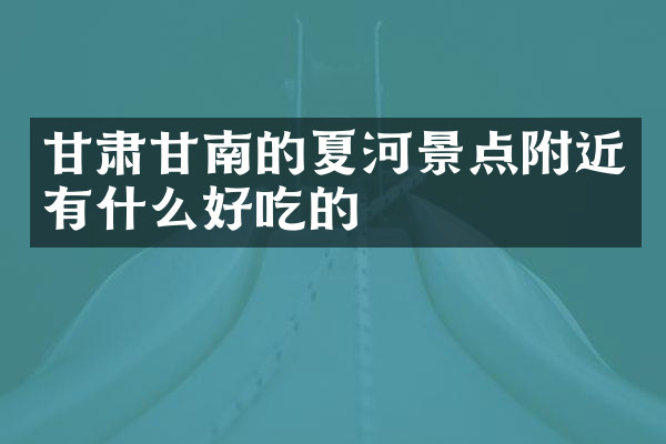 甘肃甘南的夏河景点附近有什么好吃的