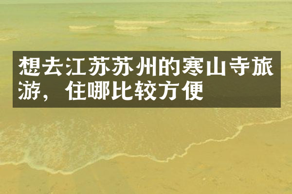 想去江苏苏州的寒山寺旅游，住哪比较方便