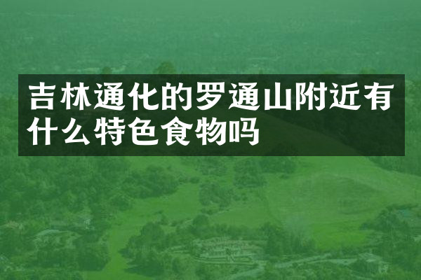 吉林通化的罗通山附近有什么特色食物吗