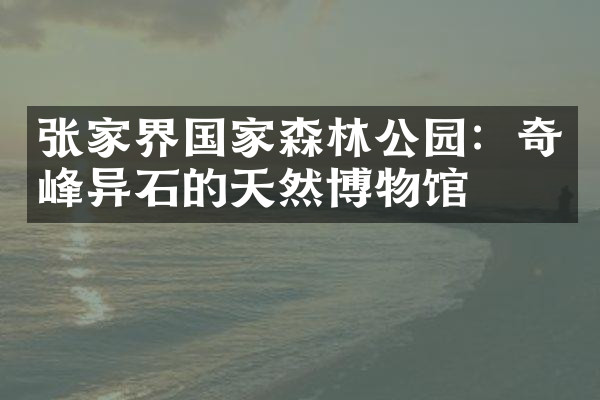 张家界国家森林公园：奇峰异石的天然博物馆